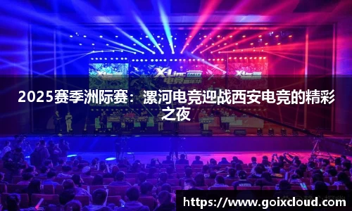 2025赛季洲际赛：漯河电竞迎战西安电竞的精彩之夜