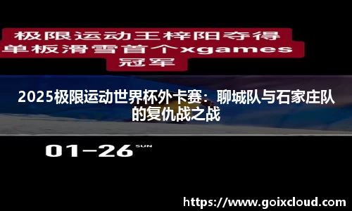 2025极限运动世界杯外卡赛：聊城队与石家庄队的复仇战之战