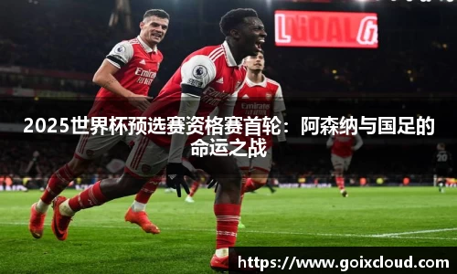 2025世界杯预选赛资格赛首轮：阿森纳与国足的命运之战