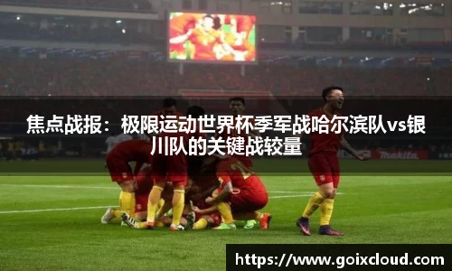 焦点战报：极限运动世界杯季军战哈尔滨队vs银川队的关键战较量