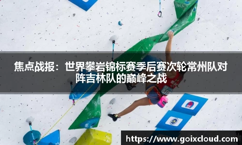 焦点战报：世界攀岩锦标赛季后赛次轮常州队对阵吉林队的巅峰之战