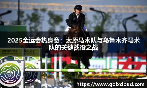 2025全运会热身赛：太原马术队与乌鲁木齐马术队的关键战役之战