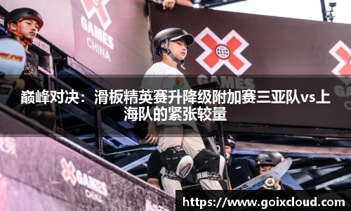 巅峰对决：滑板精英赛升降级附加赛三亚队vs上海队的紧张较量