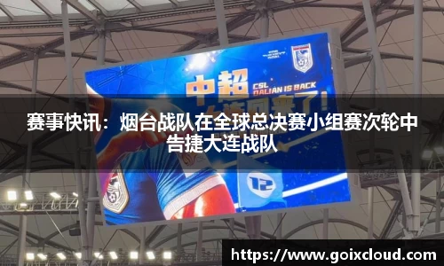赛事快讯：烟台战队在全球总决赛小组赛次轮中告捷大连战队