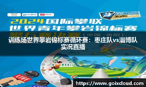 训练场世界攀岩锦标赛循环赛：枣庄队vs淄博队实况直播