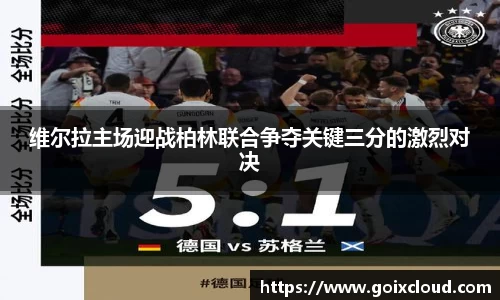 维尔拉主场迎战柏林联合争夺关键三分的激烈对决