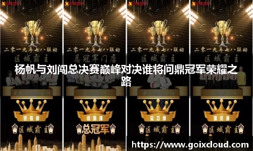杨帆与刘闯总决赛巅峰对决谁将问鼎冠军荣耀之路